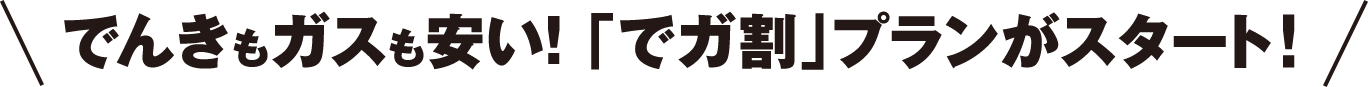 でんきとガスも安い!「でガ割」プランがスタート!